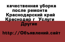 качественная уборка после ремонта - Краснодарский край, Краснодар г. Услуги » Другие   